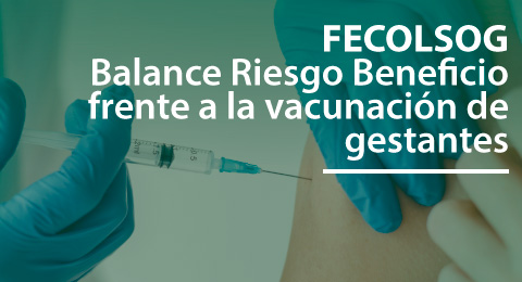 Balance Riesgo Beneficio frente a la vacunación de gestantes para la prevención de la infección por SARS-CoV-2 /COVID-19.